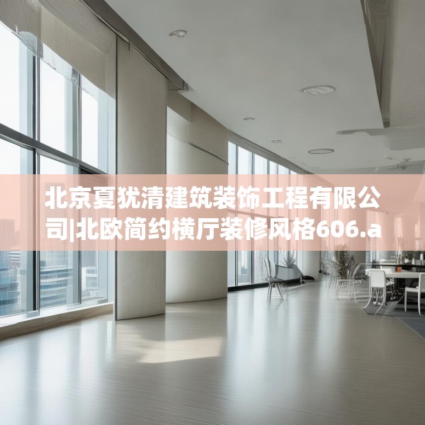 北京夏犹清建筑装饰工程有限公司|北欧简约横厅装修风格606.a482b483c486fgy.493lkjl