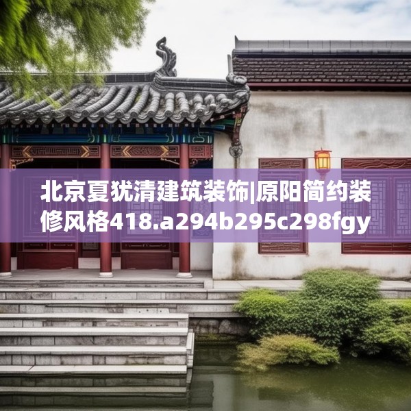 北京夏犹清建筑装饰|原阳简约装修风格418.a294b295c298fgy.305htyj