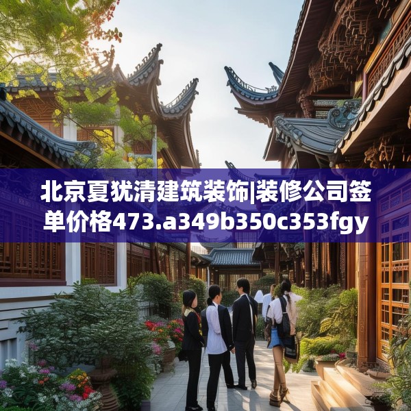 北京夏犹清建筑装饰|装修公司签单价格473.a349b350c353fgy.360fds