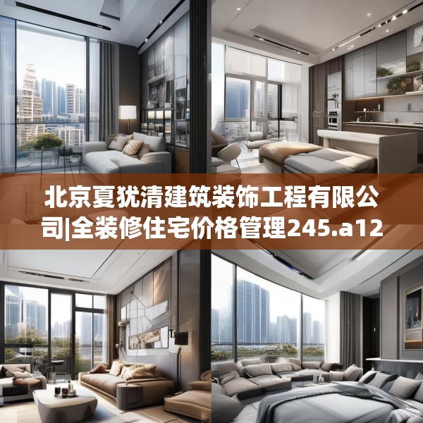 北京夏犹清建筑装饰工程有限公司|全装修住宅价格管理245.a121b122c125fgy.132cvcx