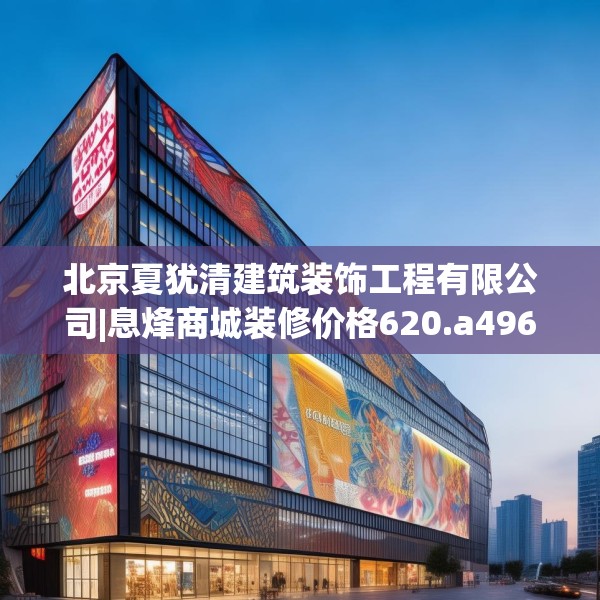北京夏犹清建筑装饰工程有限公司|息烽商城装修价格620.a496b497c500fgy.507wew