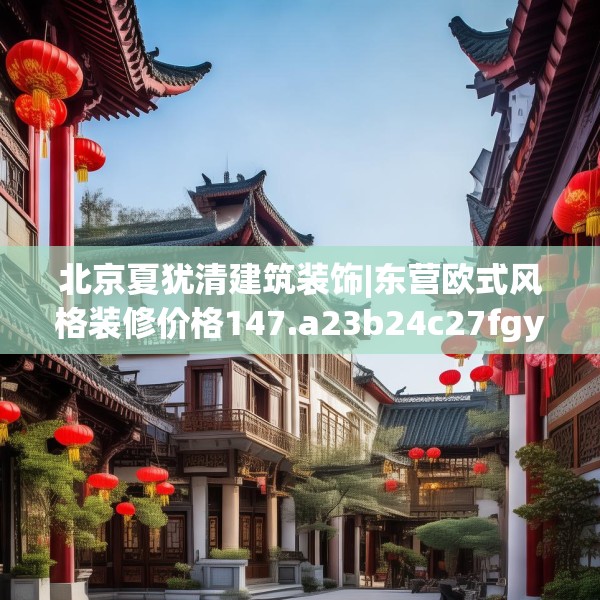 北京夏犹清建筑装饰|东营欧式风格装修价格147.a23b24c27fgy.34uyk