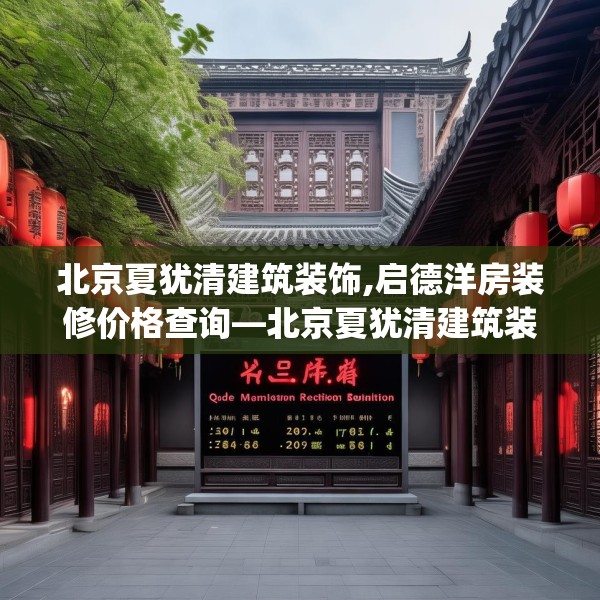 北京夏犹清建筑装饰,启德洋房装修价格查询—北京夏犹清建筑装饰238.a114b115c118fgy.125htyj