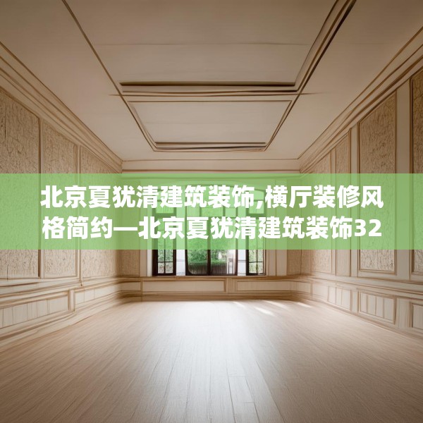 北京夏犹清建筑装饰,横厅装修风格简约—北京夏犹清建筑装饰320.a196b197c200fgy.207xczxv