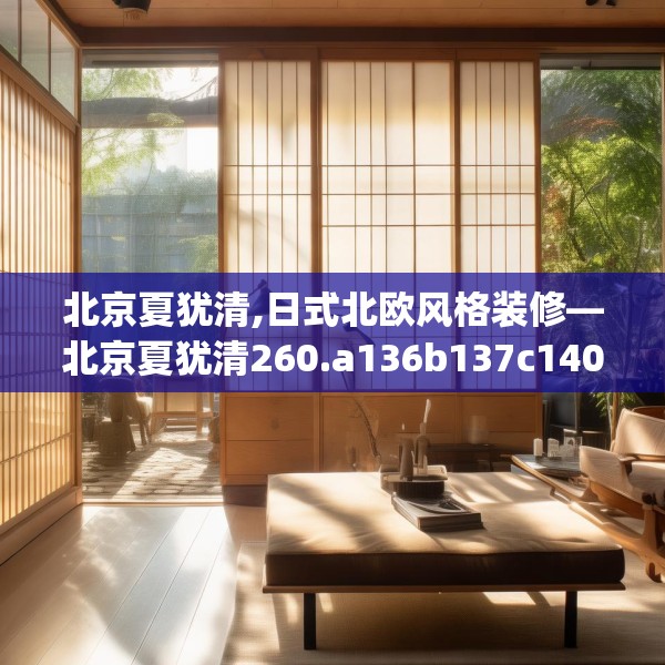 北京夏犹清,日式北欧风格装修—北京夏犹清260.a136b137c140fgy.147wew