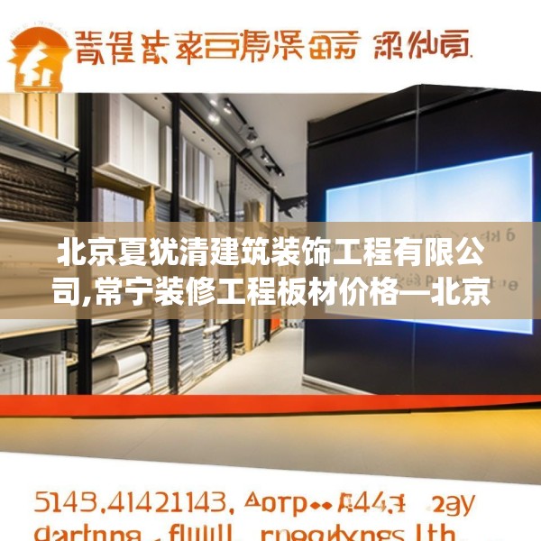 北京夏犹清建筑装饰工程有限公司,常宁装修工程板材价格—北京夏犹清建筑装饰工程有限公司544.a420b421c424fgy.431htyj