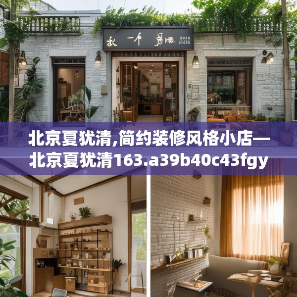 北京夏犹清,简约装修风格小店—北京夏犹清163.a39b40c43fgy.50jhhj
