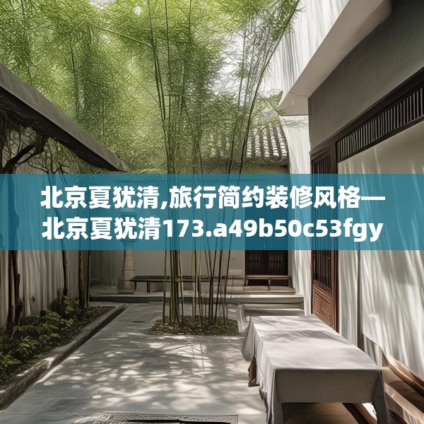 北京夏犹清,旅行简约装修风格—北京夏犹清173.a49b50c53fgy.60cvcx