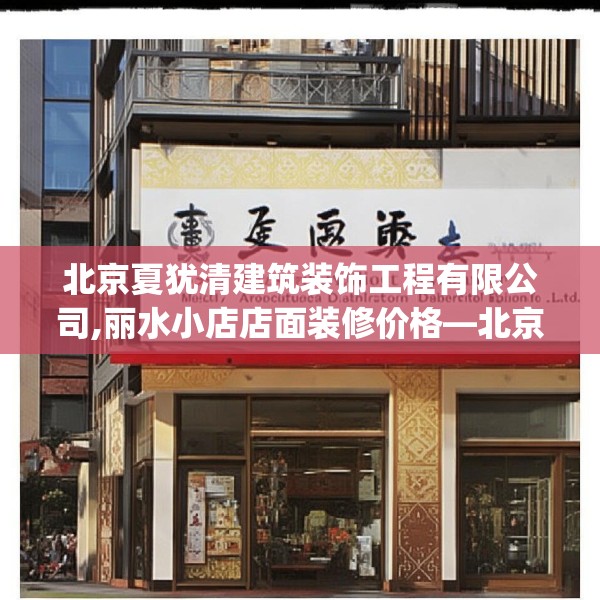 北京夏犹清建筑装饰工程有限公司,丽水小店店面装修价格—北京夏犹清建筑装饰工程有限公司389.a265b266c269fgy.276cvcx