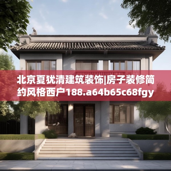 北京夏犹清建筑装饰|房子装修简约风格西户188.a64b65c68fgy.75wew