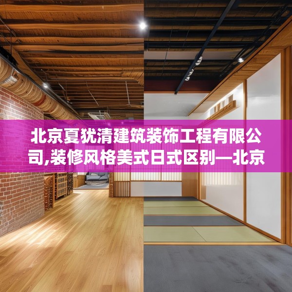北京夏犹清建筑装饰工程有限公司,装修风格美式日式区别—北京夏犹清建筑装饰工程有限公司561.a437b438c441fgy.448uyk