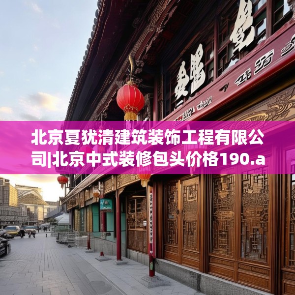 北京夏犹清建筑装饰工程有限公司|北京中式装修包头价格190.a66b67c70fgy.77sdA