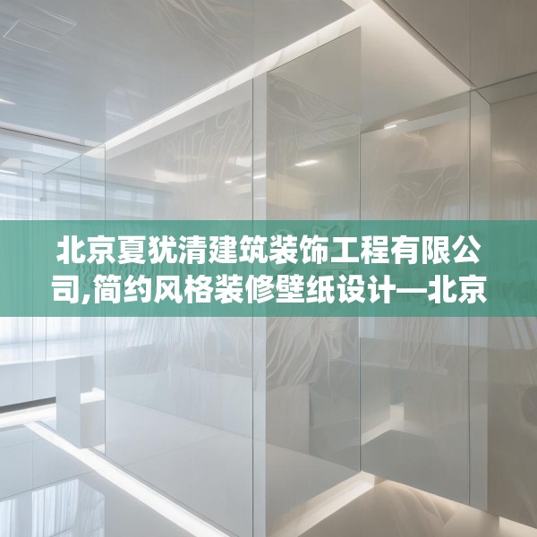 北京夏犹清建筑装饰工程有限公司,简约风格装修壁纸设计—北京夏犹清建筑装饰工程有限公司124.bfhsg