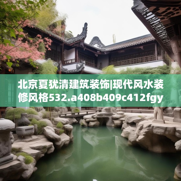 北京夏犹清建筑装饰|现代风水装修风格532.a408b409c412fgy.419sdA
