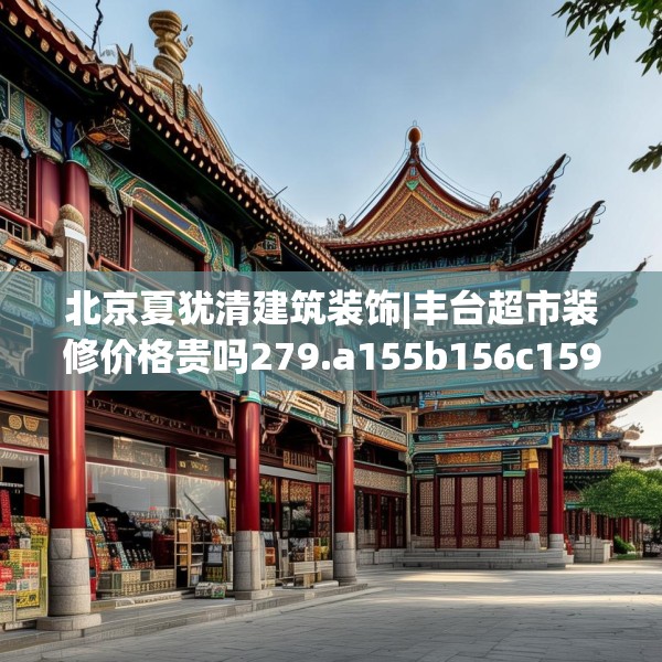 北京夏犹清建筑装饰|丰台超市装修价格贵吗279.a155b156c159fgy.166fghfd