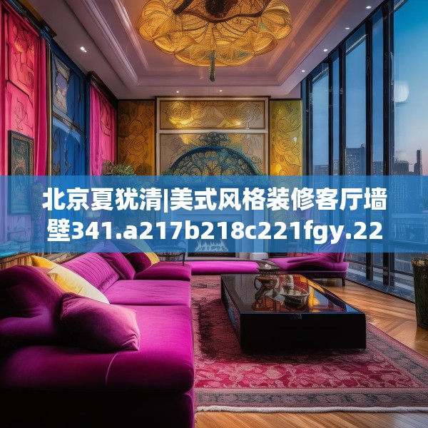 北京夏犹清|美式风格装修客厅墙壁341.a217b218c221fgy.228bnbn