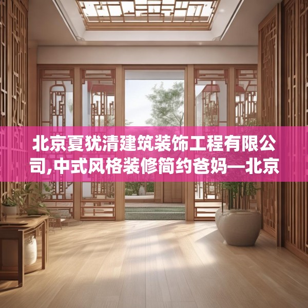 北京夏犹清建筑装饰工程有限公司,中式风格装修简约爸妈—北京夏犹清建筑装饰工程有限公司402.a278b279c282fgy.289dsfds