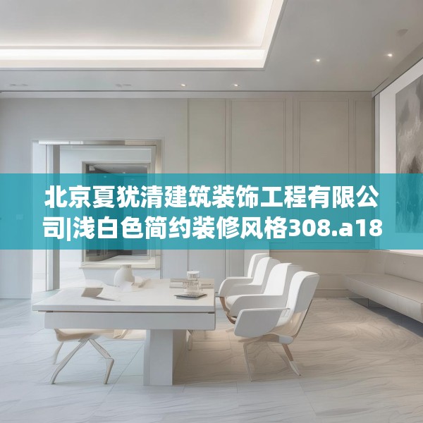 北京夏犹清建筑装饰工程有限公司|浅白色简约装修风格308.a184b185c188fgy.19576674