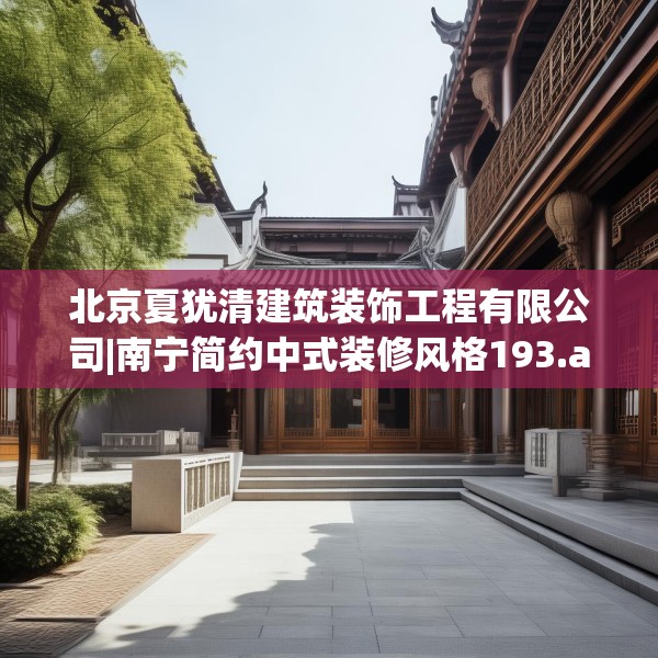 北京夏犹清建筑装饰工程有限公司|南宁简约中式装修风格193.a69b70c73fgy.80poiy