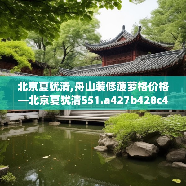 北京夏犹清,舟山装修菠萝格价格—北京夏犹清551.a427b428c431fgy.438cvcx
