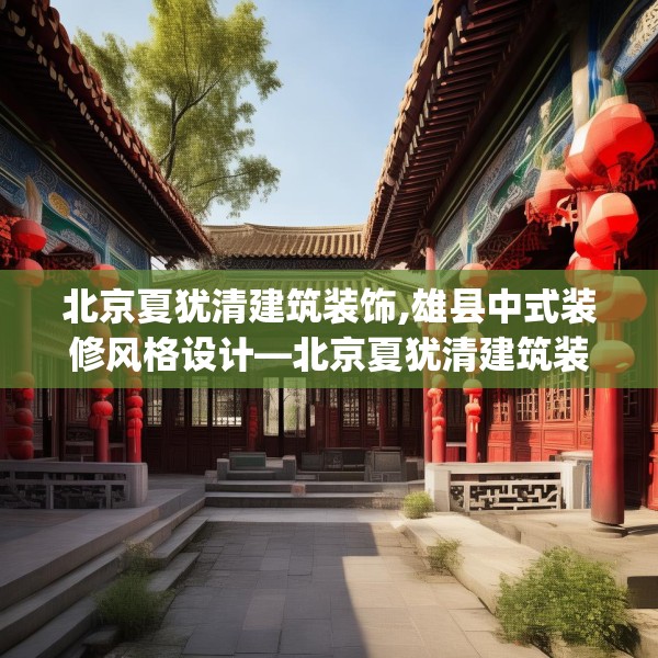 北京夏犹清建筑装饰,雄县中式装修风格设计—北京夏犹清建筑装饰240.a116b117c120fgy.127dsfds
