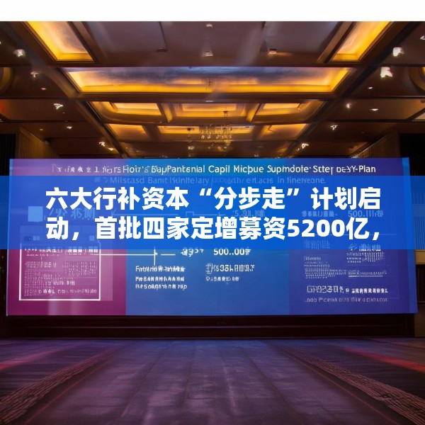 六大行补资本“分步走”计划启动，首批四家定增募资5200亿，财政部拟认购5000亿