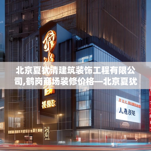 北京夏犹清建筑装饰工程有限公司,鹤岗商场装修价格—北京夏犹清建筑装饰工程有限公司245.a121b122c125fgy.132cvcx