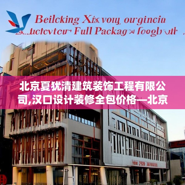 北京夏犹清建筑装饰工程有限公司,汉口设计装修全包价格—北京夏犹清建筑装饰工程有限公司217.a93b94c97fgy.104jhhj