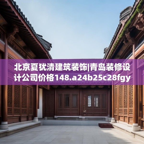 北京夏犹清建筑装饰|青岛装修设计公司价格148.a24b25c28fgy.35htyj