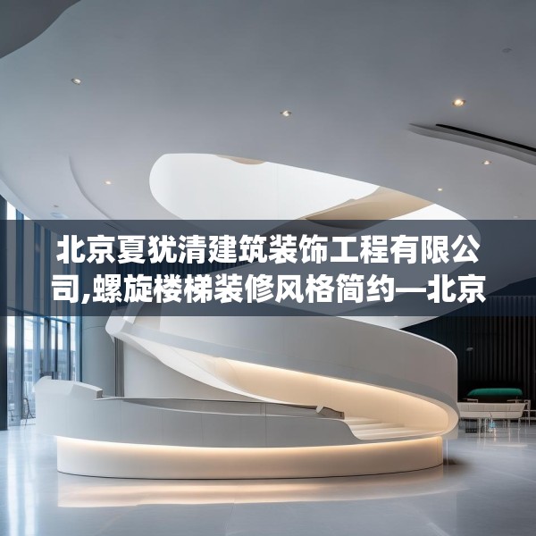 北京夏犹清建筑装饰工程有限公司,螺旋楼梯装修风格简约—北京夏犹清建筑装饰工程有限公司478.a354b355c358fgy.365sdA