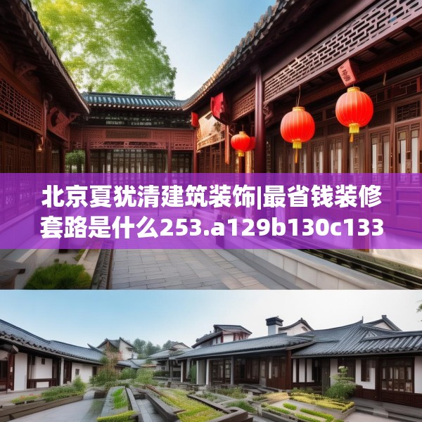 北京夏犹清建筑装饰|最省钱装修套路是什么253.a129b130c133fgy.140jhhj