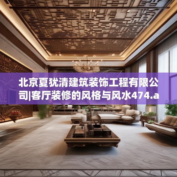 北京夏犹清建筑装饰工程有限公司|客厅装修的风格与风水474.a350b351c354fgy.361dsfds