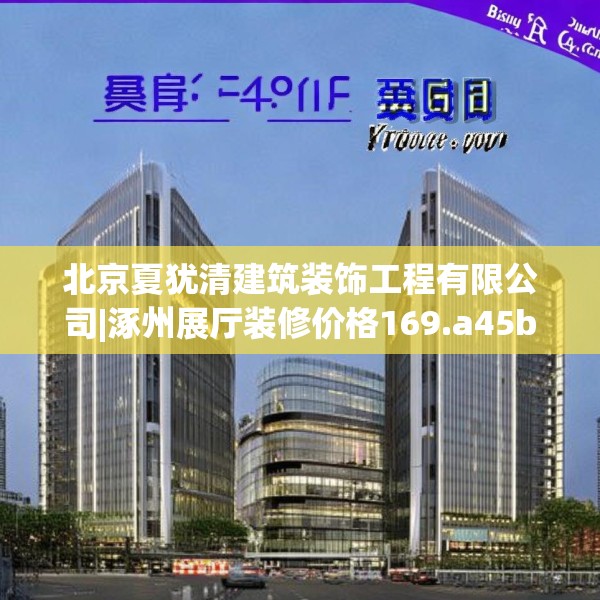 北京夏犹清建筑装饰工程有限公司|涿州展厅装修价格169.a45b46c49fgy.56fdsfds
