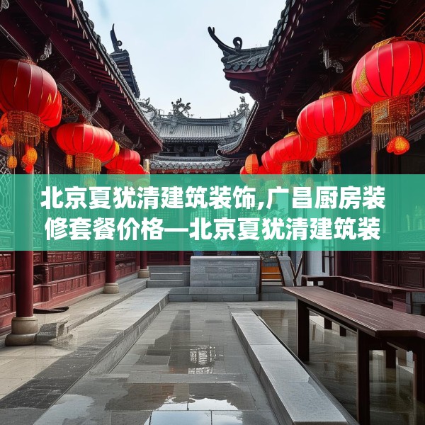 北京夏犹清建筑装饰,广昌厨房装修套餐价格—北京夏犹清建筑装饰548.a424b425c428fgy.435wew
