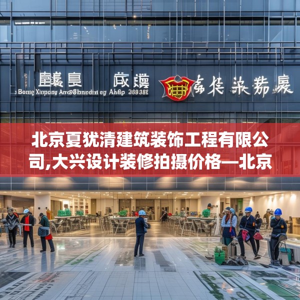 北京夏犹清建筑装饰工程有限公司,大兴设计装修拍摄价格—北京夏犹清建筑装饰工程有限公司353.a229b230c233fgy.240cvcx