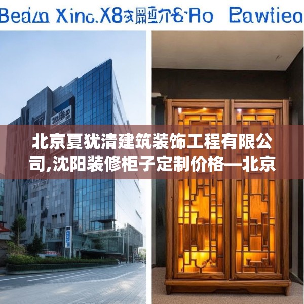 北京夏犹清建筑装饰工程有限公司,沈阳装修柜子定制价格—北京夏犹清建筑装饰工程有限公司213.a89b90c93fgy.100fhsg