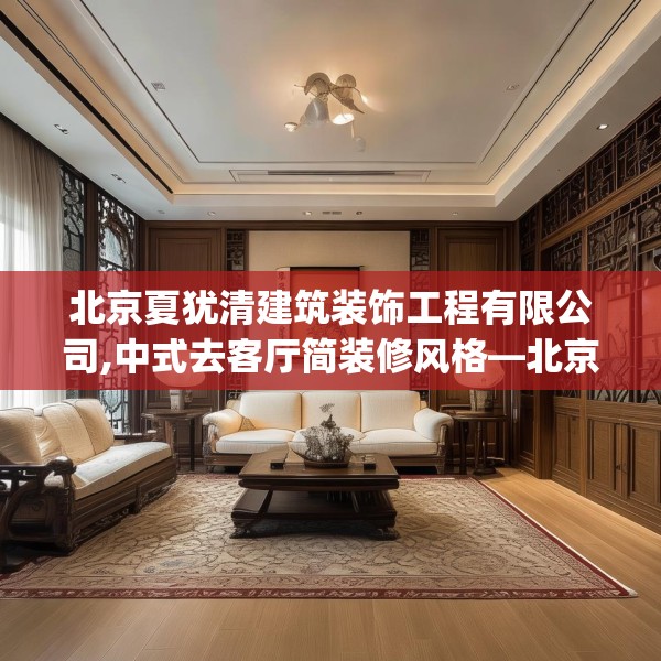北京夏犹清建筑装饰工程有限公司,中式去客厅简装修风格—北京夏犹清建筑装饰工程有限公司171.a47b48c51fgy.58fghfd