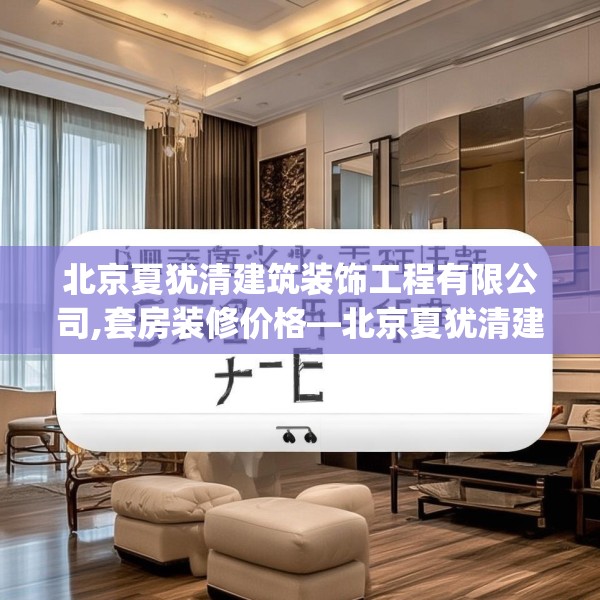 北京夏犹清建筑装饰工程有限公司,套房装修价格—北京夏犹清建筑装饰工程有限公司574.a450b451c454fgy.461dewqe