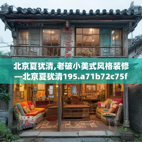 北京夏犹清,老破小美式风格装修—北京夏犹清195.a71b72c75fgy.82fhsg