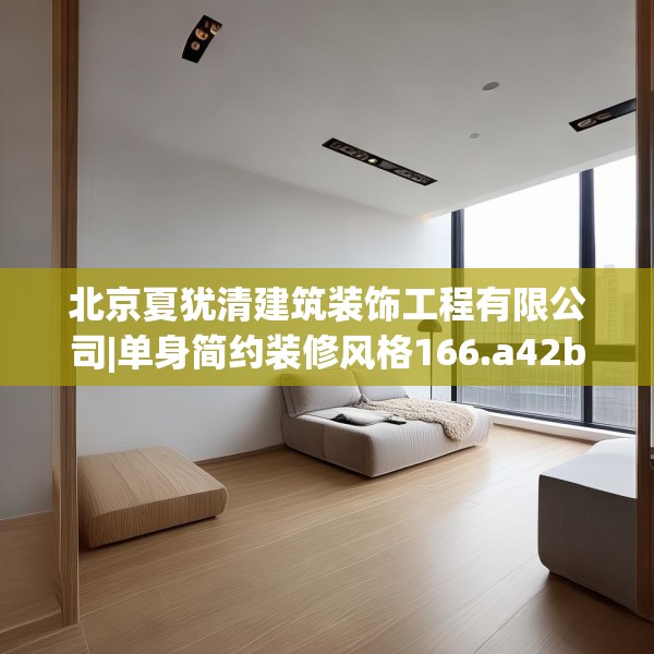 北京夏犹清建筑装饰工程有限公司|单身简约装修风格166.a42b43c46fgy.53htyj