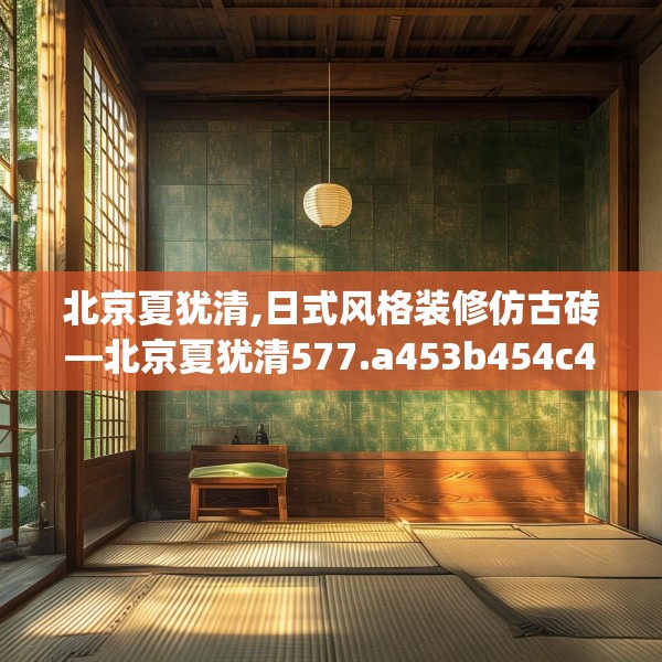 北京夏犹清,日式风格装修仿古砖—北京夏犹清577.a453b454c457fgy.464jhhj