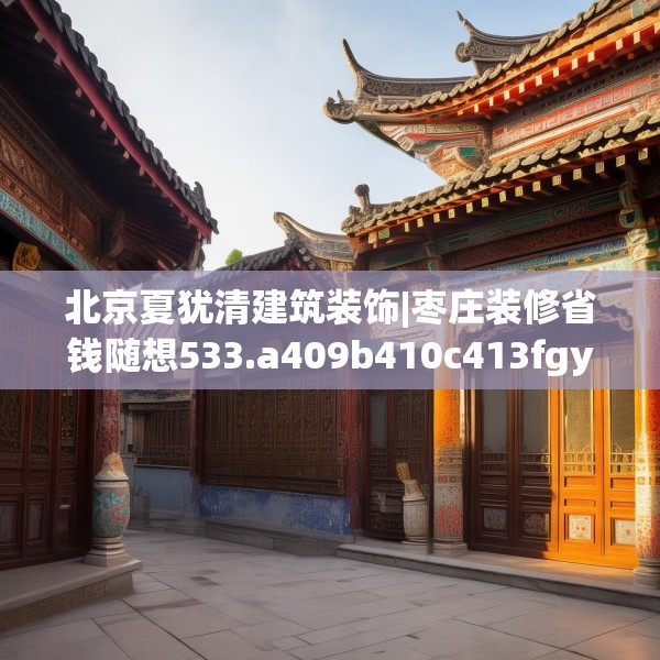 北京夏犹清建筑装饰|枣庄装修省钱随想533.a409b410c413fgy.420cvcx