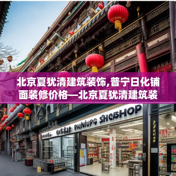 北京夏犹清建筑装饰,普宁日化铺面装修价格—北京夏犹清建筑装饰409.a285b286c289fgy.296poiy