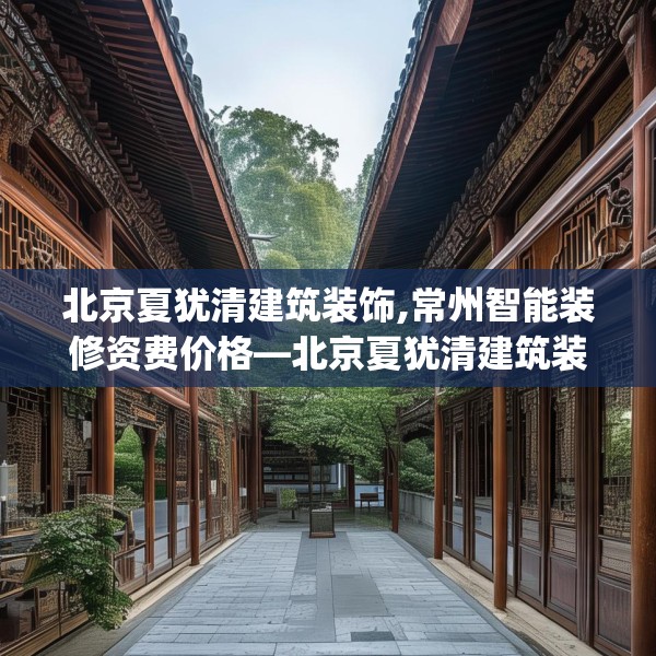 北京夏犹清建筑装饰,常州智能装修资费价格—北京夏犹清建筑装饰470.a346b347c350fgy.35776665