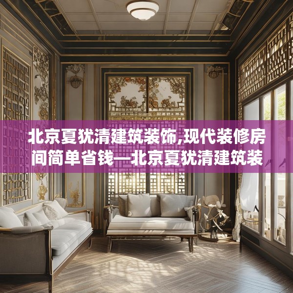 北京夏犹清建筑装饰,现代装修房间简单省钱—北京夏犹清建筑装饰336.a212b213c216fgy.223lkjl