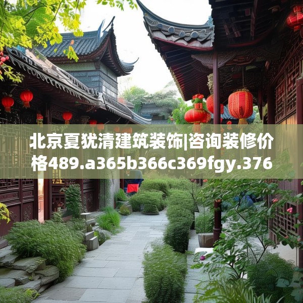 北京夏犹清建筑装饰|咨询装修价格489.a365b366c369fgy.376uyk