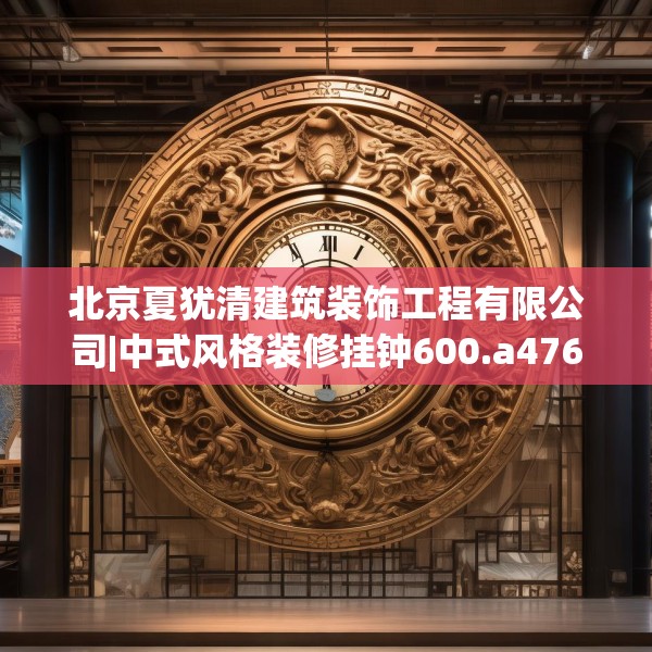 北京夏犹清建筑装饰工程有限公司|中式风格装修挂钟600.a476b477c480fgy.487dsfds