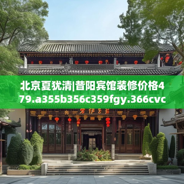 北京夏犹清|昔阳宾馆装修价格479.a355b356c359fgy.366cvcx