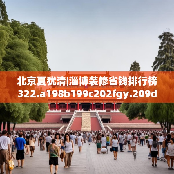 北京夏犹清|淄博装修省钱排行榜322.a198b199c202fgy.209dewqe