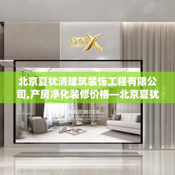 北京夏犹清建筑装饰工程有限公司,产房净化装修价格—北京夏犹清建筑装饰工程有限公司298.a174b175c178fgy.185sdA